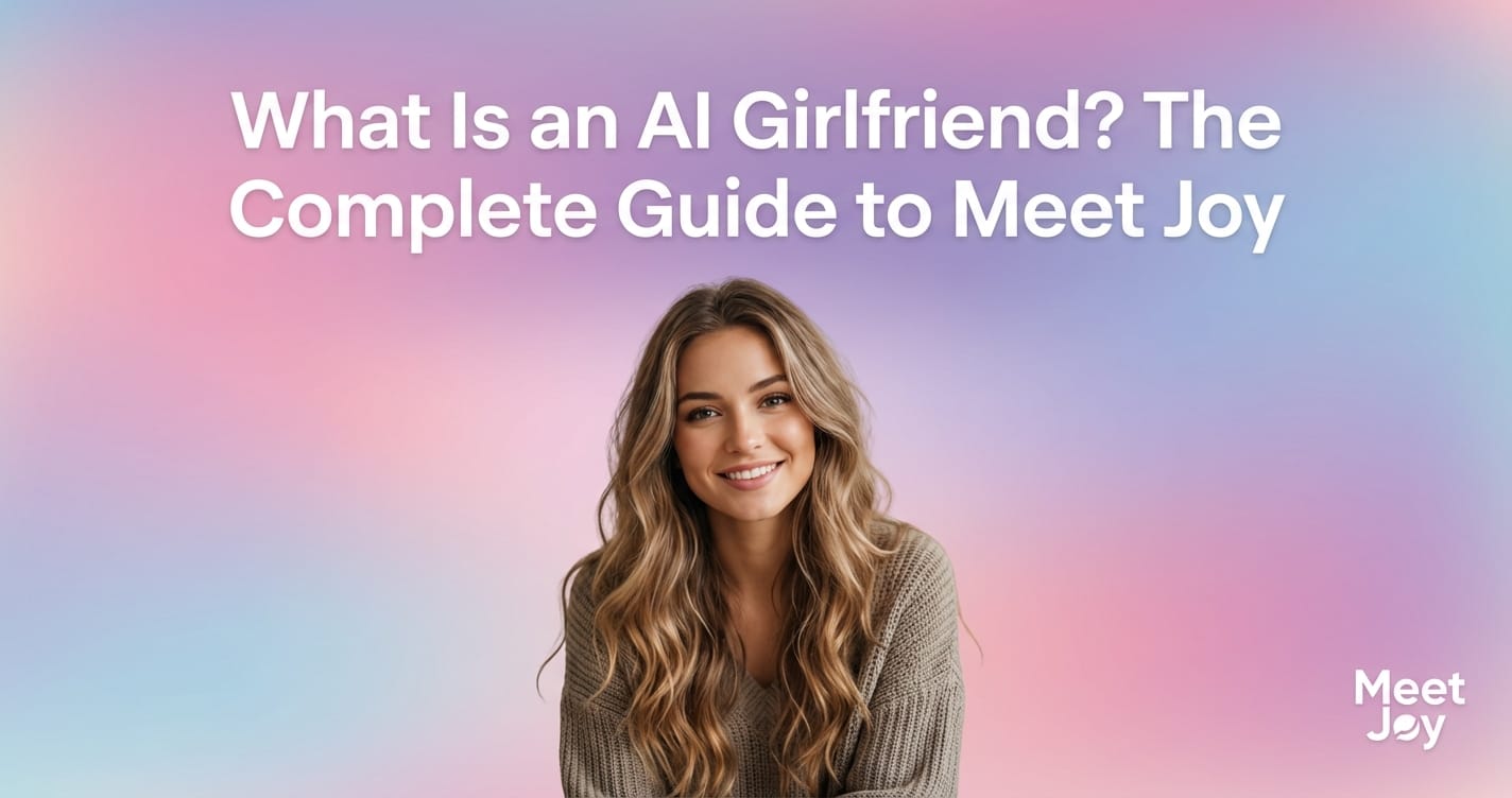 What Is an AI Girlfriend? The Complete Guide to Meet Joy